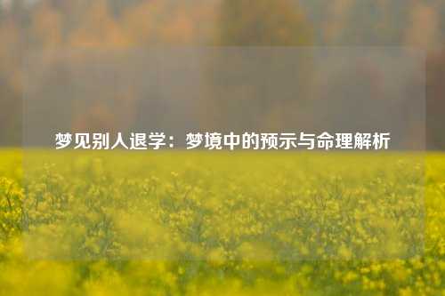梦见别人退学：梦境中的预示与命理解析