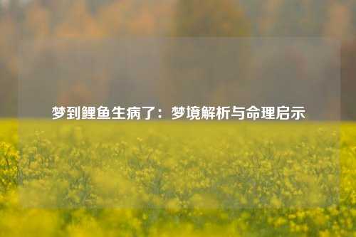 梦到鲤鱼生病了：梦境解析与命理启示