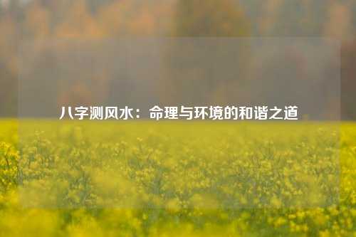 八字测风水：命理与环境的和谐之道